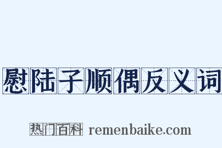 慰陆子顺偶反义词是什么意思的图片